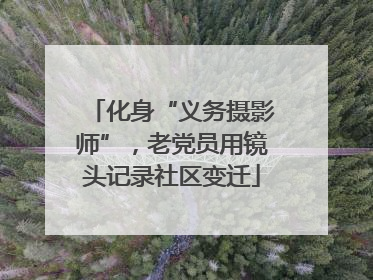 化身“义务摄影师”，老党员用镜头记录社区变迁