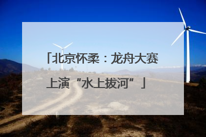 北京怀柔：龙舟大赛上演“水上拔河”