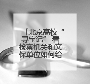 北京高校“寻宝记” 看检察机关和文保单位如何给文物“上户口”