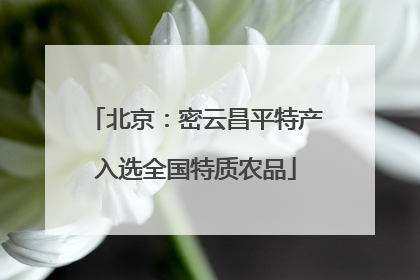 北京：密云昌平特产入选全国特质农品
