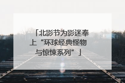 北影节为影迷奉上“环球经典怪物与惊悚系列”