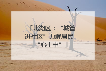 北湖区：“城管进社区”力解居民“心上事”