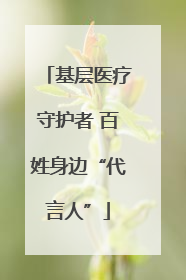 基层医疗守护者 百姓身边“代言人”