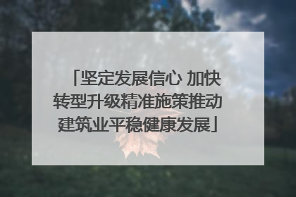 坚定发展信心 加快转型升级精准施策推动建筑业平稳健康发展