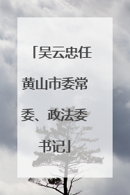 吴云忠任黄山市委常委、政法委书记