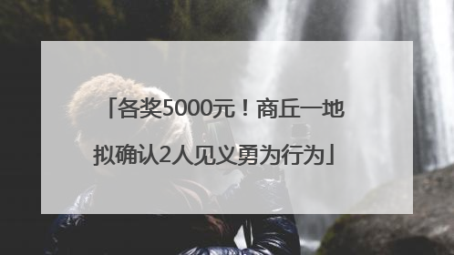 各奖5000元！商丘一地拟确认2人见义勇为行为