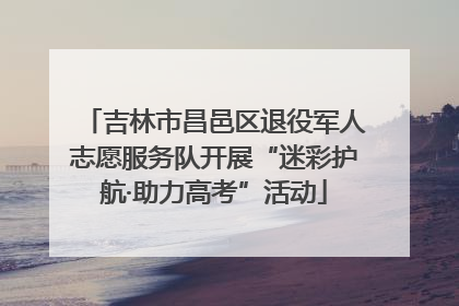 吉林市昌邑区退役军人志愿服务队开展“迷彩护航·助力高考”活动