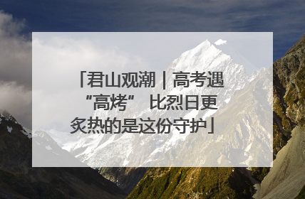 君山观潮｜高考遇“高烤” 比烈日更炙热的是这份守护