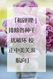 和评理｜排除各种干扰破坏 校正中美关系航向