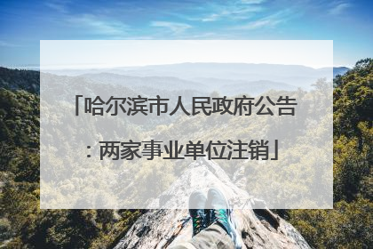 哈尔滨市人民政府公告：两家事业单位注销