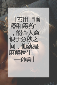 善用“暗器和毒药”，能夺人意识于分秒之间，他就是麻醉医生——孙勇