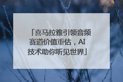 喜马拉雅引领音频赛道价值重估，AI技术助你听见世界