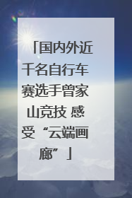 国内外近千名自行车赛选手曾家山竞技 感受“云端画廊”