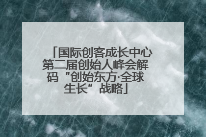 国际创客成长中心第二届创始人峰会解码“创始东方·全球生长”战略