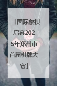 国际象棋启幕2025年郑州市首届棋牌大赛