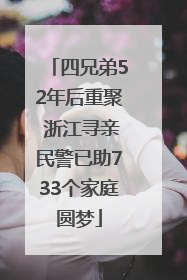 四兄弟52年后重聚 浙江寻亲民警已助733个家庭圆梦