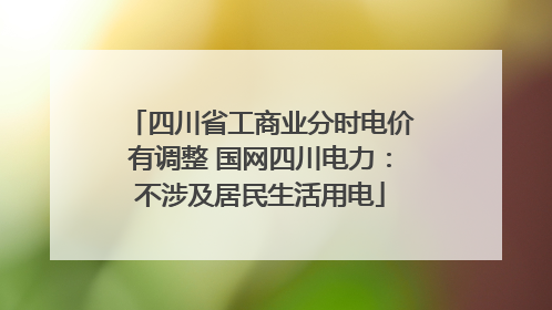 四川省工商业分时电价有调整 国网四川电力：不涉及居民生活用电