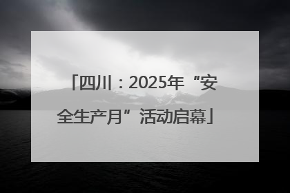 四川：2025年“安全生产月”活动启幕