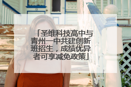 圣维科技高中与青州一中共建创新班招生，成绩优异者可享减免政策