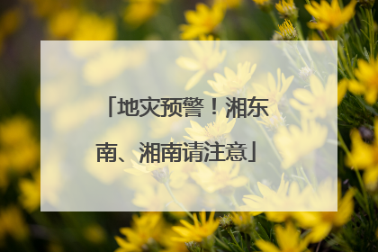 地灾预警！湘东南、湘南请注意