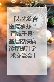 寿光综合医院承办“百城千县”基层皮肤病诊疗提升学术交流会