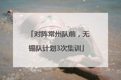 对阵常州队前，无锡队计划3次集训
