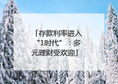 存款利率进入“1时代”：多元理财受欢迎
