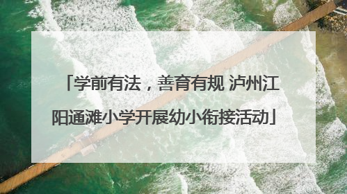 学前有法，善育有规 泸州江阳通滩小学开展幼小衔接活动