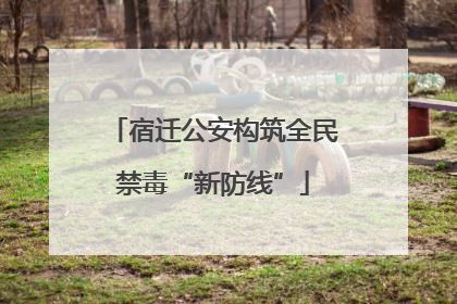 宿迁公安构筑全民禁毒“新防线”