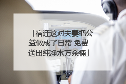 宿迁这对夫妻把公益做成了日常 免费送出纯净水万余桶
