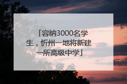 容纳3000名学生，忻州一地将新建一所高级中学