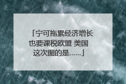 宁可拖累经济增长也要课税欧盟 美国这次图的是……