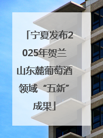 宁夏发布2025年贺兰山东麓葡萄酒领域“五新”成果