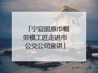 宁夏固原巾帼劳模工匠走进市公交公司宣讲