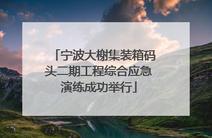 宁波大榭集装箱码头二期工程综合应急演练成功举行