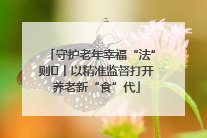 守护老年幸福“法”则⑮丨以精准监督打开养老新“食”代