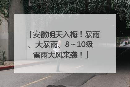 安徽明天入梅！暴雨、大暴雨、8～10级雷雨大风来袭！