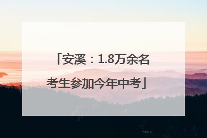 安溪：1.8万余名考生参加今年中考