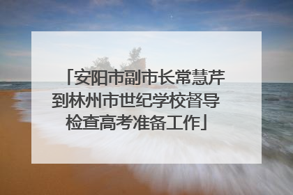 安阳市副市长常慧芹到林州市世纪学校督导检查高考准备工作