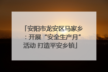 安阳市龙安区马家乡：开展“安全生产月”活动 打造平安乡镇