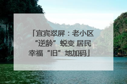 宜宾翠屏：老小区“逆龄”蜕变 居民幸福“旧”地加码