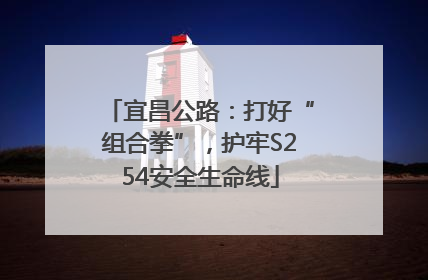 宜昌公路：打好“组合拳”，护牢S254安全生命线