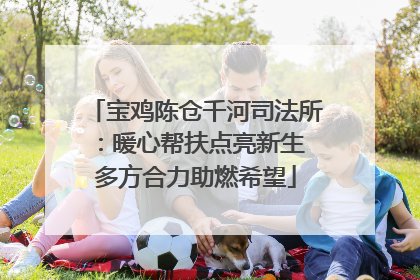 宝鸡陈仓千河司法所：暖心帮扶点亮新生 多方合力助燃希望