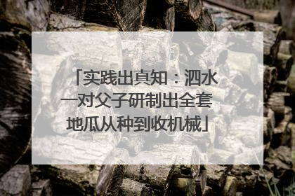 实践出真知：泗水一对父子研制出全套地瓜从种到收机械
