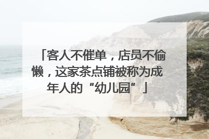 客人不催单，店员不偷懒，这家茶点铺被称为成年人的“幼儿园”