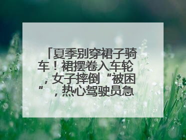 夏季别穿裙子骑车！裙摆卷入车轮，女子摔倒“被困”，热心驾驶员急伸援手