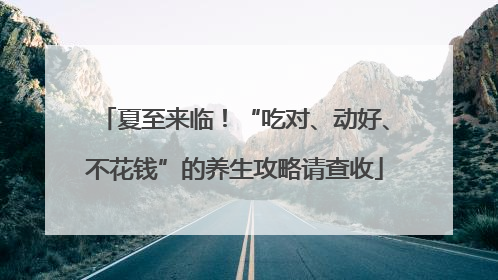 夏至来临！“吃对、动好、不花钱”的养生攻略请查收