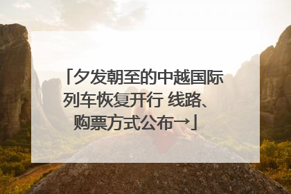 夕发朝至的中越国际列车恢复开行 线路、购票方式公布→