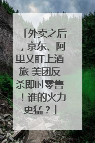 外卖之后，京东、阿里又盯上酒旅 美团反杀即时零售！谁的火力更猛？