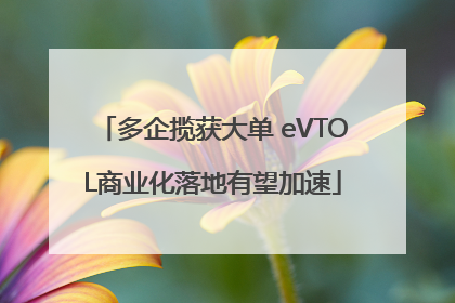 多企揽获大单 eVTOL商业化落地有望加速